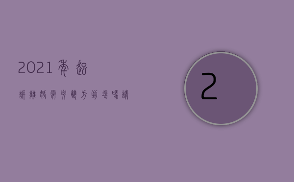 2021年起诉离婚需要双方到场吗请问怎么写（起诉离婚需要双方在场吗）