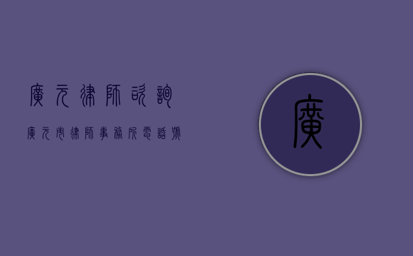 广元律师咨询（广元市律师事务所电话号码）