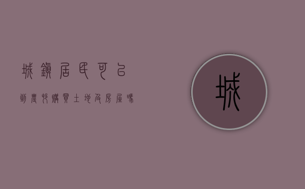 城镇居民可以到农村购买土地及房屋吗现在（城镇居民可不可以在农村购置房屋用地）