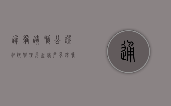 通过遗嘱公证如何办理房产过户（有遗嘱公证书过户,还用让其他子女到场吗）