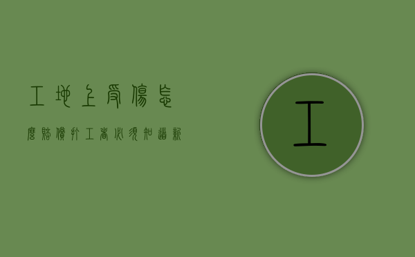 工地上受伤怎么赔偿 打工者必须知道 新闻（工地上受伤怎么赔偿 打工者必须知道 视频）