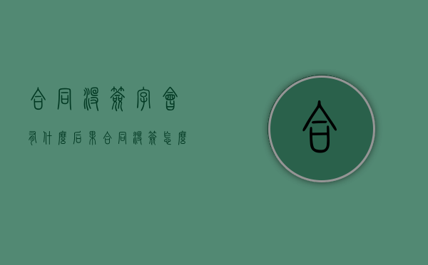 合同没签字会有什么后果（合同没签怎么赔偿）