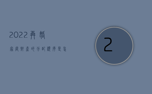 2022再婚家庭财产的分配顺序是怎么规定的呢（2022再婚家庭财产的分配顺序是怎么规定的）