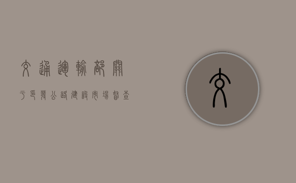 交通运输部关于印发公路建设市场督查工作规则的通知（公路执法监督检查实施细则）