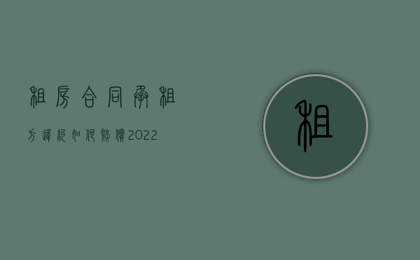 租房合同承租方违约如何赔偿（2022租聘合同纠纷对方违约怎么赔偿）