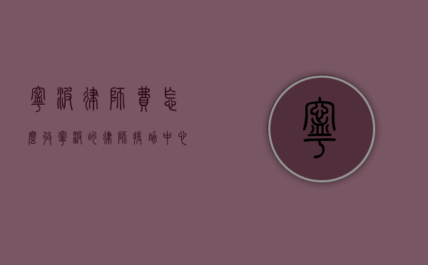 宁波律师费怎么收（宁波的律师援助中心）