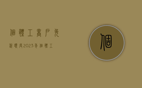 个体工商户免税额度（2023年个体工商户怎么交税）