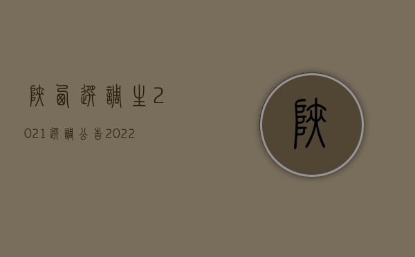 陕西选调生2021选调公告（2022陕西省工伤死亡赔偿标准是怎样的）