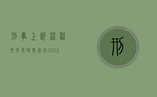 刑事上诉流程要多长时间完成（2022刑事律师上诉流程是怎样的）