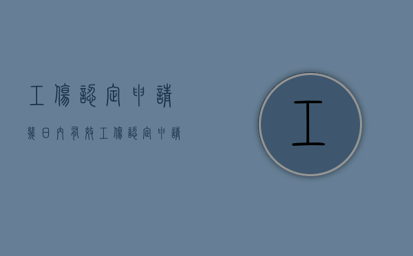 工伤认定申请几日内有效（工伤认定申请多少天能拿认定书）