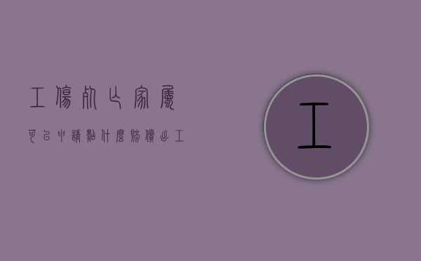 工伤死亡家属可以申请点什么赔偿（出工伤死亡后其家属怎么跟公司谈判）