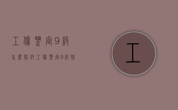 工伤鉴定9级怎么赔付（工伤鉴定9级赔偿多少）