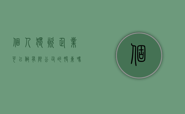 个人独资企业可以做有限公司的股东吗（个人独资企业可以担任公司股东吗）