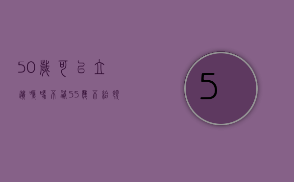 50岁可以立遗嘱吗（不满55岁不给领取抚恤金）