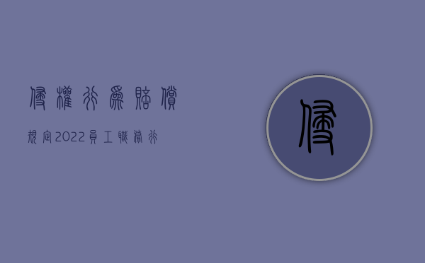 侵权行为赔偿规定（2022员工职务行为侵权由单位承担赔偿责任吗）