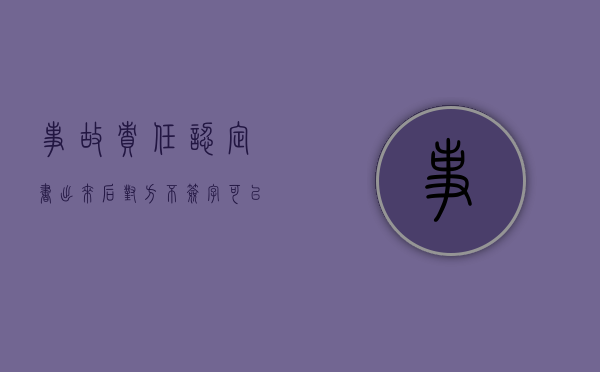 事故责任认定书出来后对方不签字可以提车吗（事故责任认定书不签字能提车吗）