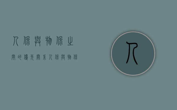 人保与物保之间的优先关系（人保与物保并存优先顺序是怎样的意思）