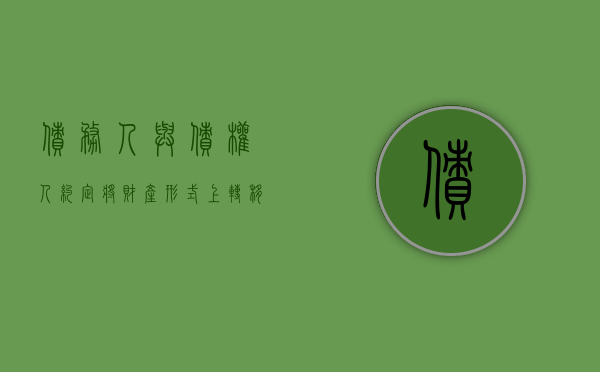 债务人与债权人约定将财产形式上转移至债权人名下有效吗（债务转移的法定条件）