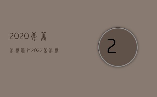 2020年著作权修订（2022著作权法实施条例如何解读）