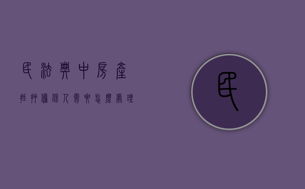 民法典中房产抵押担保人需要怎么处理（房屋抵押贷款担保人有什么风险）