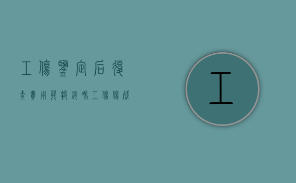 工伤鉴定后复查费用能报销吗?（工伤伤残复查鉴定申请怎么写）