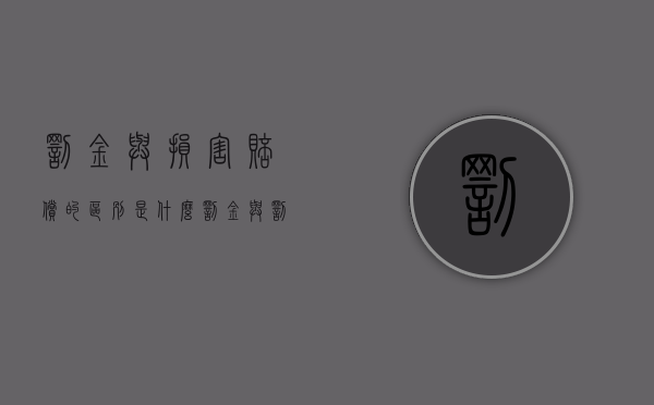 罚金与损害赔偿的区别是什么（罚金与罚款和赔偿损失）