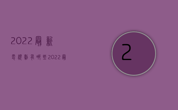 2022最新电视剧有哪些（2022最新的交通事故伤残鉴定等级是怎么样的）