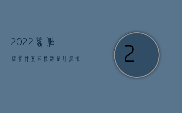 2022著作权质押登记标准是什么呢（2022著作权质押登记标准是什么）