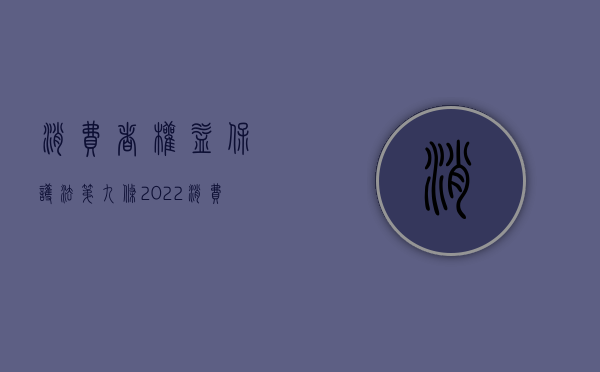 《消费者权益保护法》第九条（2022消费者权益保护法第十九条的规定是什么）