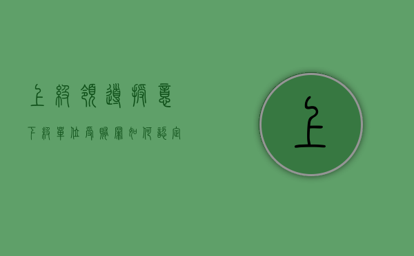 上级领导授意下级单位受贿罪如何认定（上级授权,上级下放,上级委托的区别）