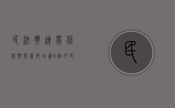 民法典连带保证期限为何改为6个月（民法典连带责任保证保证期间）