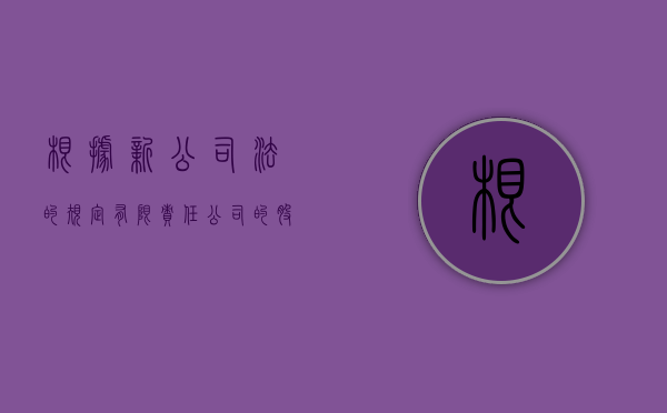 根据新公司法的规定,有限责任公司的股东以其（2022新公司法规定的股东的权利有哪些）