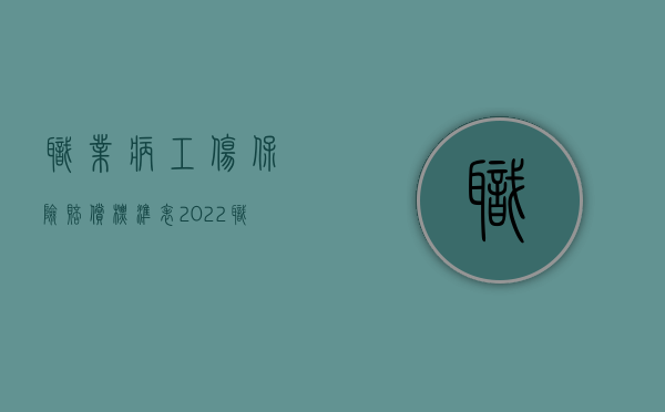 职业病工伤保险赔偿标准表（2022职业病是否按工伤赔偿）