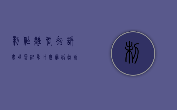 制作离婚起诉书时需注意什么（离婚起诉书编辑）