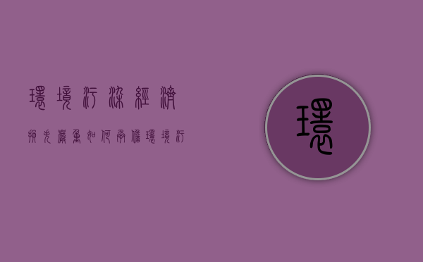 环境污染经济损失严重,如何承担环境污染责任（环境污染损害是什么行为）