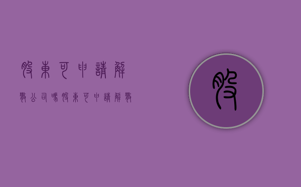 股东可申请解散公司吗（股东可申请解散公司吗法律规定）