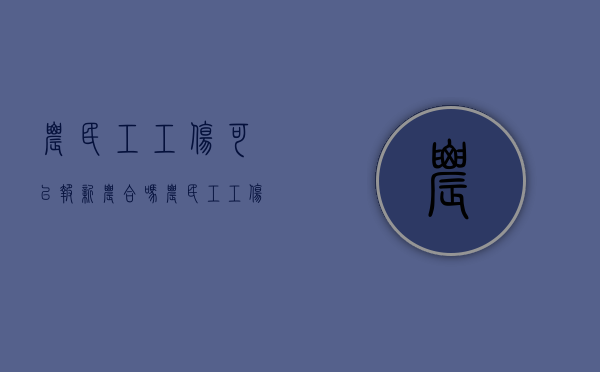 农民工工伤可以报新农合吗（农民工工伤可以申请法律援助吗知乎文章）