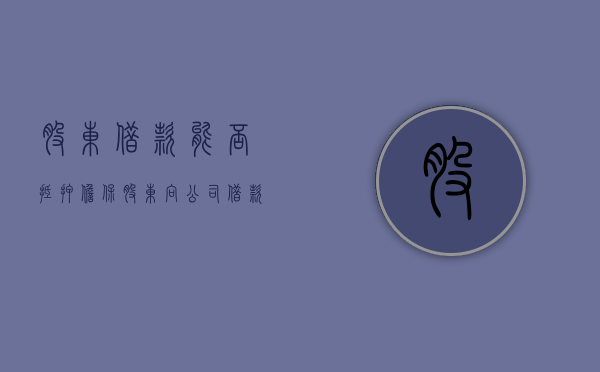 股东借款能否抵押担保（股东向公司借款用途）