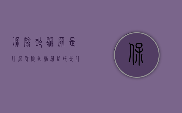 保险诈骗罪是什么（保险诈骗罪指的是什么）