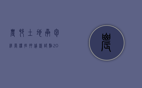 农村土地承包经营权抵押贷款试点（2022土地承包经营权抵押贷款条件是什么）