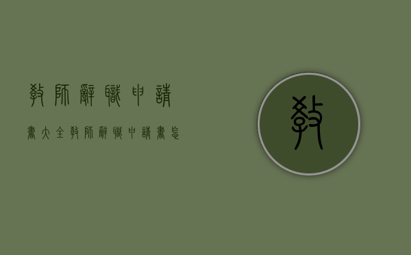 教师辞职申请书大全（教师辞职申请书怎么写）