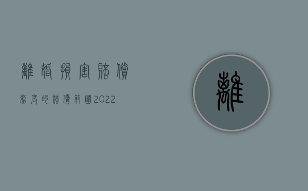 离婚损害赔偿制度的赔偿范围（2022如何正确认识离婚损害赔偿制度）