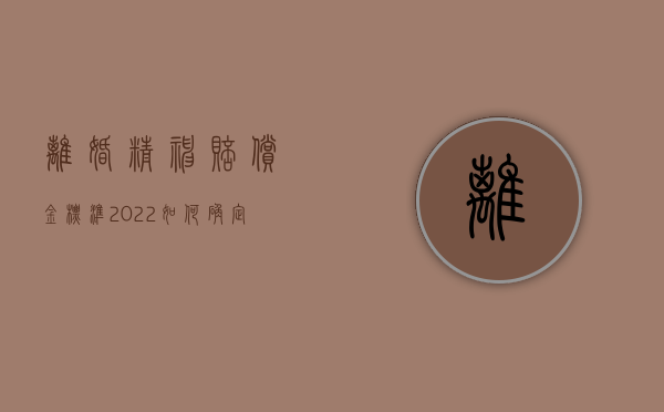 离婚精神赔偿金标准（2022如何确定离婚精神赔偿金）