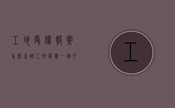 工地受伤报案怎么查询（工地受伤一个月内没报案怎么办）