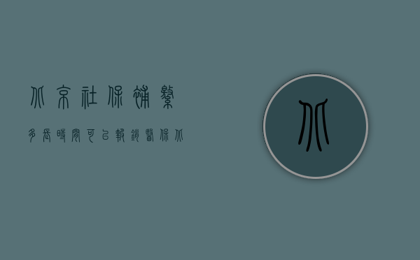 北京社保补缴多长时间可以报销医保（北京企业社保补缴的时效是多久？）