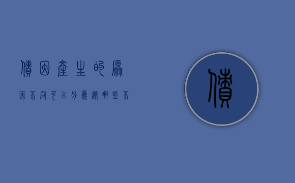 债因产生的原因不同可以分为（从哪些不同情况看债务所产生的原因）