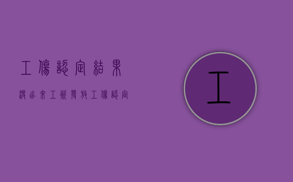 工伤认定结果没出来,工资发放（工伤认定没有下来工资怎么拿）