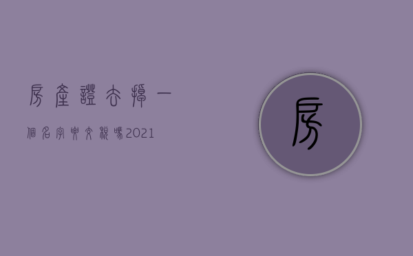 房产证去掉一个名字要交税吗？（2021房产证去掉一个人名字怎么办理）