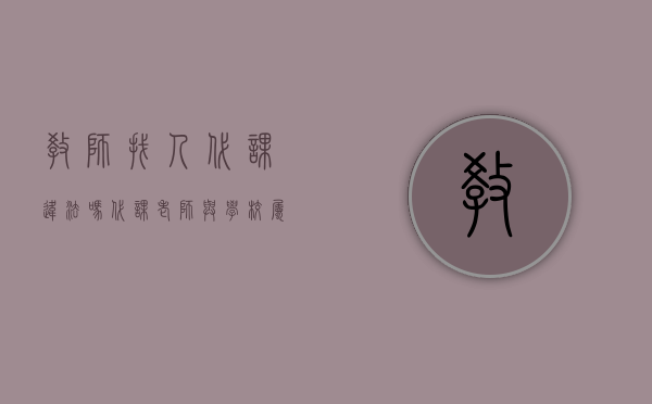 教师找人代课违法吗（代课老师与学校属于劳动关系吗）