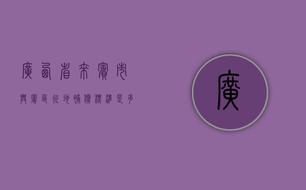 广西省来宾市兴宾区征地补偿标准是多少（广西省来宾市兴宾区征地补偿标准文件）